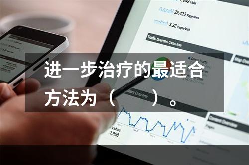 进一步治疗的最适合方法为（　　）。