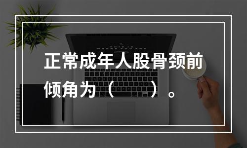 正常成年人股骨颈前倾角为（　　）。