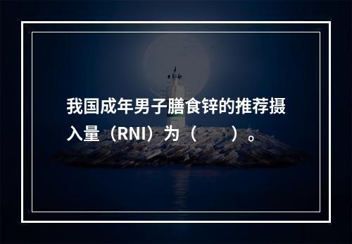 我国成年男子膳食锌的推荐摄入量（RNI）为（　　）。