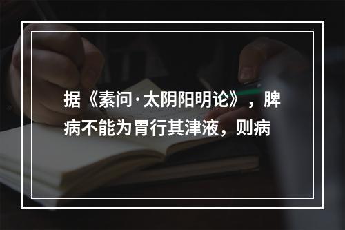 据《素问·太阴阳明论》，脾病不能为胃行其津液，则病