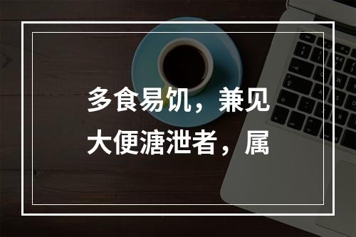 多食易饥，兼见大便溏泄者，属