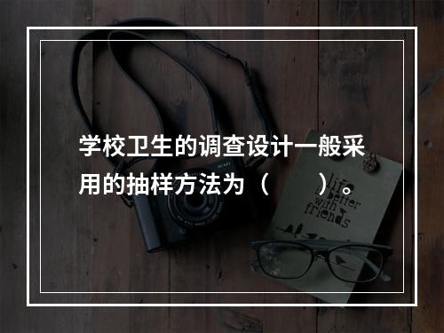 学校卫生的调查设计一般采用的抽样方法为（　　）。