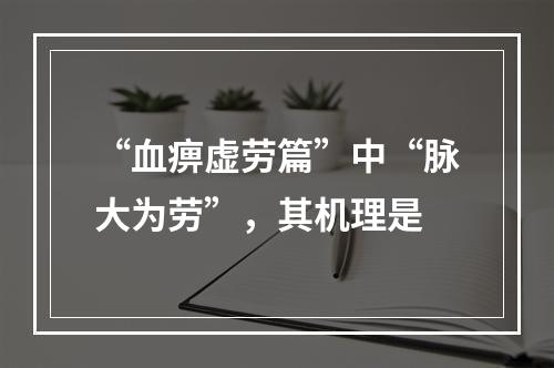 “血痹虚劳篇”中“脉大为劳”，其机理是