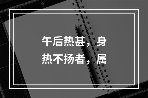 午后热甚，身热不扬者，属