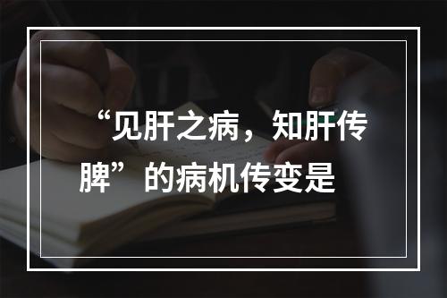 “见肝之病，知肝传脾”的病机传变是