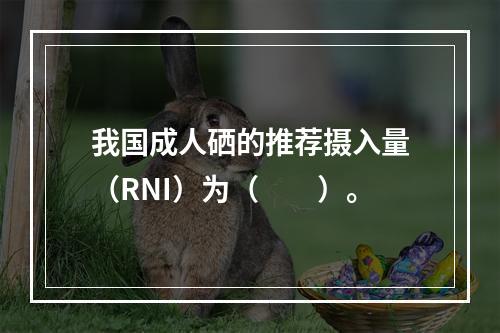 我国成人硒的推荐摄入量（RNI）为（　　）。