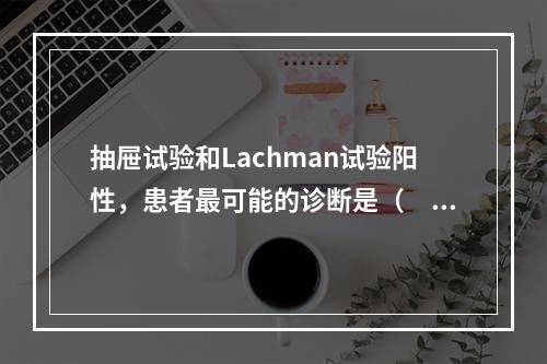 抽屉试验和Lachman试验阳性，患者最可能的诊断是（　　）