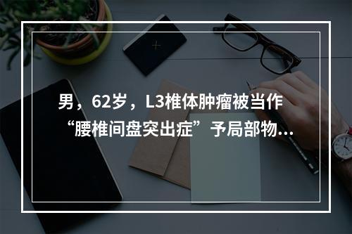 男，62岁，L3椎体肿瘤被当作“腰椎间盘突出症”予局部物理疗