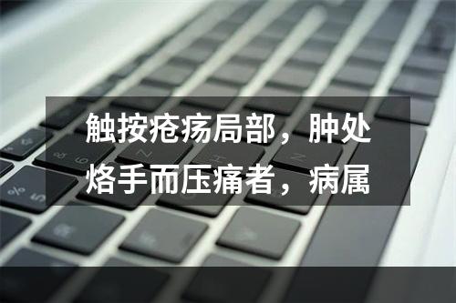 触按疮疡局部，肿处烙手而压痛者，病属