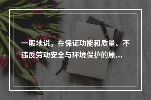 一般地说，在保证功能和质量、不违反劳动安全与环境保护的原则下