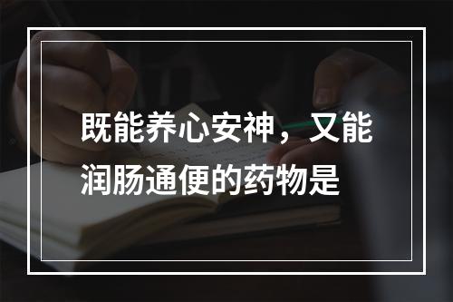 既能养心安神，又能润肠通便的药物是