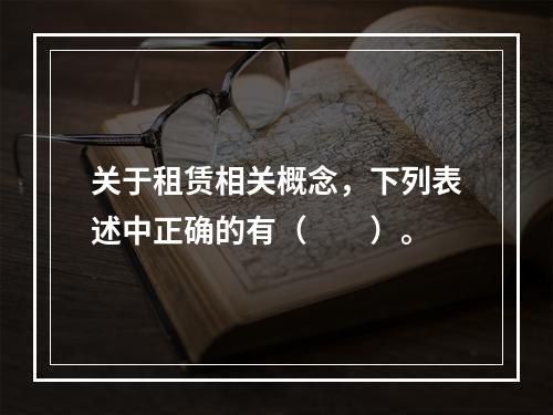 关于租赁相关概念，下列表述中正确的有（  ）。