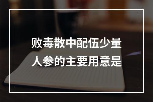 败毒散中配伍少量人参的主要用意是