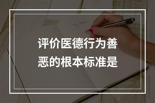 评价医德行为善恶的根本标准是