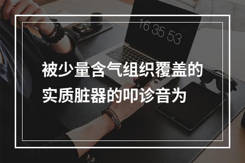 被少量含气组织覆盖的实质脏器的叩诊音为