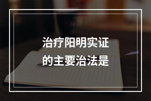 治疗阳明实证的主要治法是