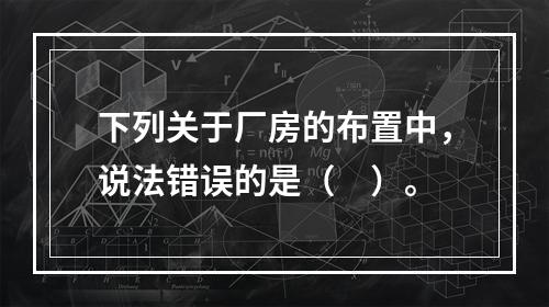 下列关于厂房的布置中，说法错误的是（　）。