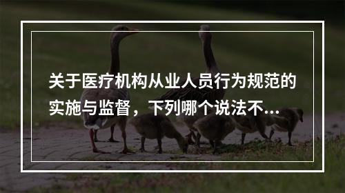 关于医疗机构从业人员行为规范的实施与监督，下列哪个说法不准确