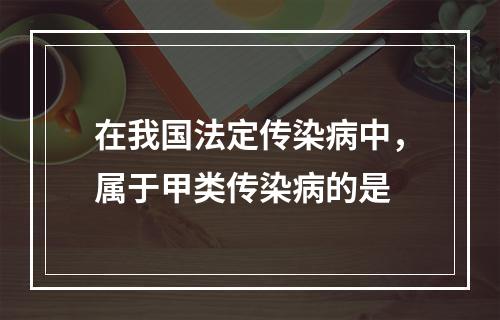 在我国法定传染病中，属于甲类传染病的是