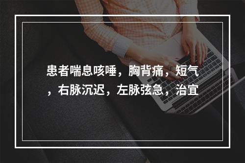 患者喘息咳唾，胸背痛，短气，右脉沉迟，左脉弦急，治宜