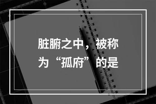 脏腑之中，被称为“孤府”的是