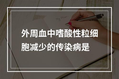 外周血中嗜酸性粒细胞减少的传染病是