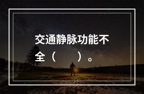 交通静脉功能不全（　　）。