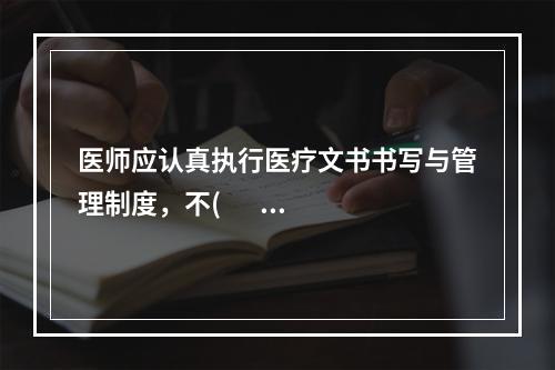 医师应认真执行医疗文书书写与管理制度，不(       )医