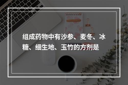 组成药物中有沙参、麦冬、冰糖、细生地、玉竹的方剂是