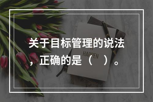 关于目标管理的说法，正确的是（　）。