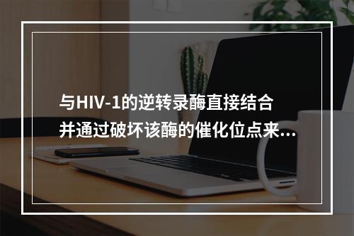 与HIV-1的逆转录酶直接结合并通过破坏该酶的催化位点来阻断