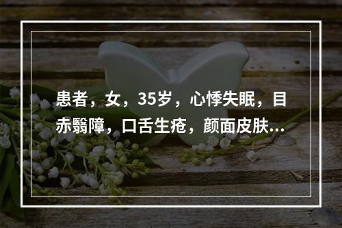 患者，女，35岁，心悸失眠，目赤翳障，口舌生疮，颜面皮肤色斑