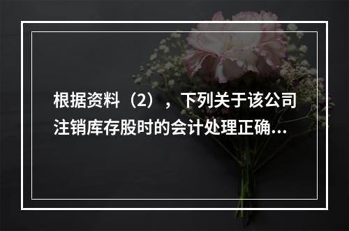 根据资料（2），下列关于该公司注销库存股时的会计处理正确的是