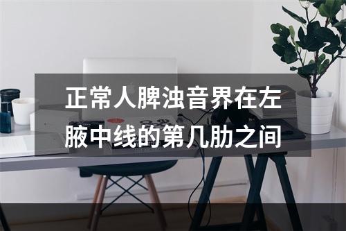 正常人脾浊音界在左腋中线的第几肋之间