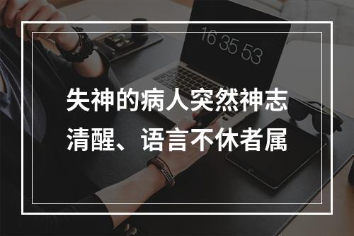 失神的病人突然神志清醒、语言不休者属