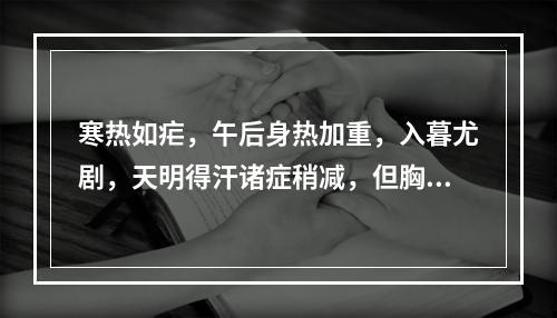 寒热如疟，午后身热加重，入暮尤剧，天明得汗诸症稍减，但胸腹灼