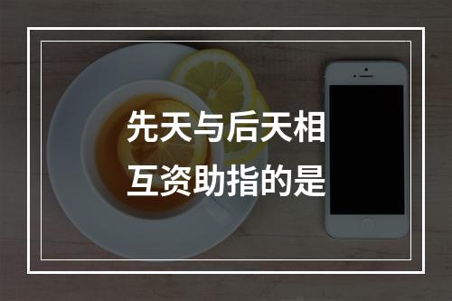 先天与后天相互资助指的是