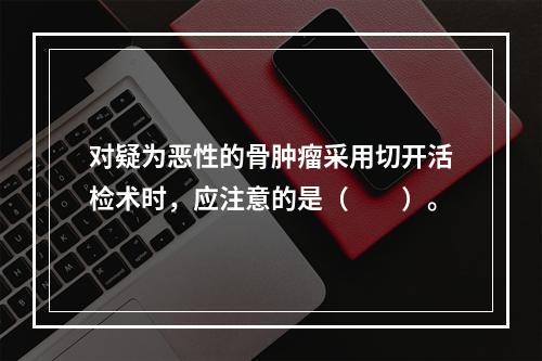 对疑为恶性的骨肿瘤采用切开活检术时，应注意的是（　　）。