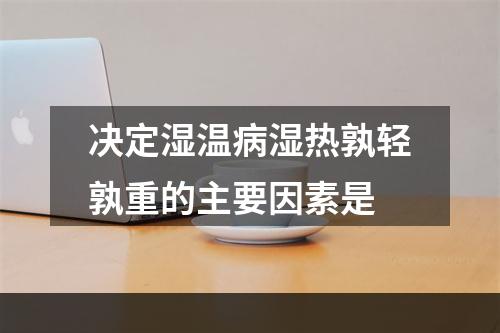 决定湿温病湿热孰轻孰重的主要因素是