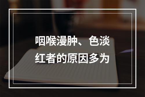 咽喉漫肿、色淡红者的原因多为