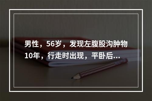 男性，56岁，发现左腹股沟肿物10年，行走时出现，平卧后消失