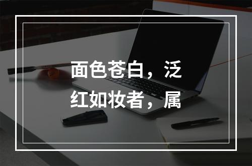 面色苍白，泛红如妆者，属