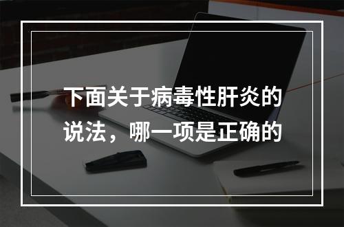 下面关于病毒性肝炎的说法，哪一项是正确的