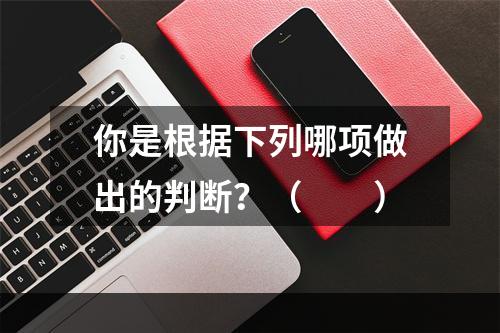 你是根据下列哪项做出的判断？（　　）