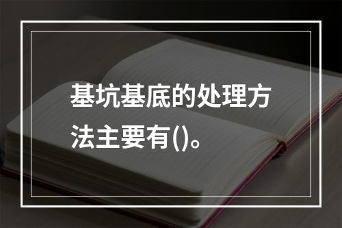 基坑基底的处理方法主要有()。