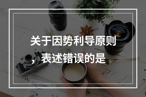 关于因势利导原则，表述错误的是