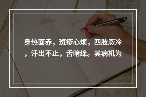 身热面赤，斑疹心烦，四肢厥冷，汗出不止，舌暗绛。其病机为