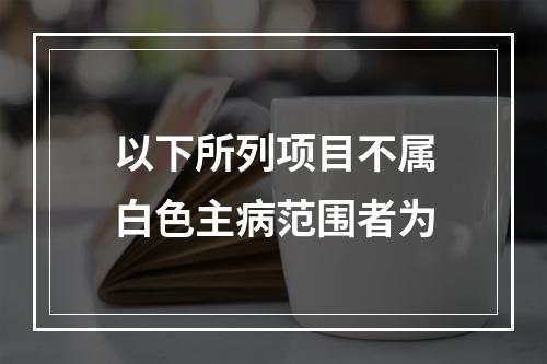 以下所列项目不属白色主病范围者为