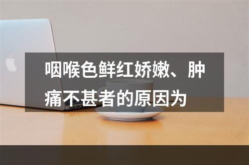 咽喉色鲜红娇嫩、肿痛不甚者的原因为