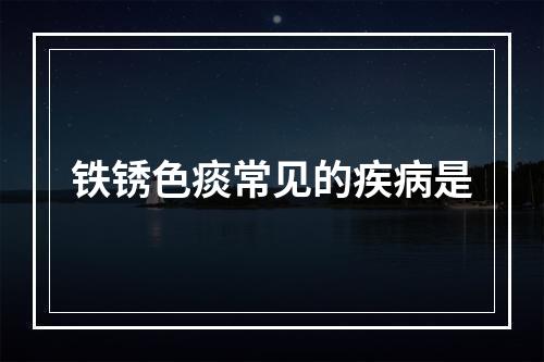 铁锈色痰常见的疾病是